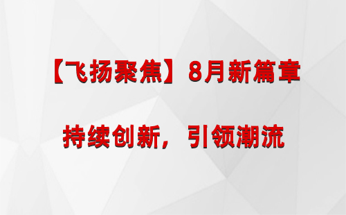 兰州新区【飞扬聚焦】8月新篇章 —— 持续创新，引领潮流